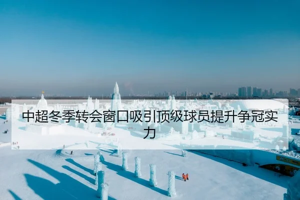 中超冬季转会窗口吸引顶级球员提升争冠实力 - XK